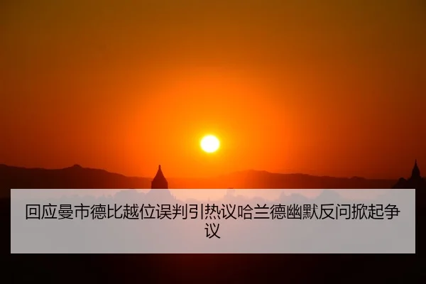 回应曼市德比越位误判引热议哈兰德幽默反问掀起争议