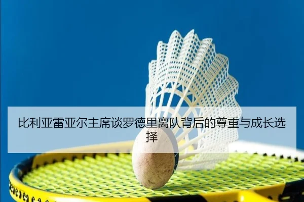 比利亚雷亚尔主席谈罗德里离队背后的尊重与成长选择 | JINBOSPORTS